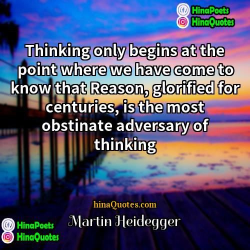 Martin Heidegger Quotes | Thinking only begins at the point where